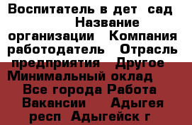 Воспитатель в дет. сад N113 › Название организации ­ Компания-работодатель › Отрасль предприятия ­ Другое › Минимальный оклад ­ 1 - Все города Работа » Вакансии   . Адыгея респ.,Адыгейск г.